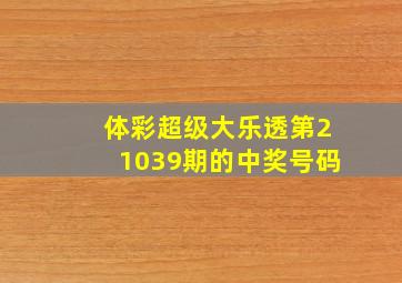 体彩超级大乐透第21039期的中奖号码