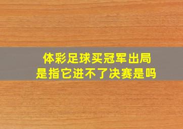 体彩足球买冠军出局是指它进不了决赛是吗