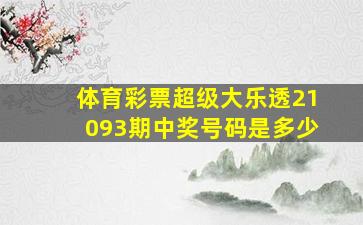 体育彩票超级大乐透21093期中奖号码是多少