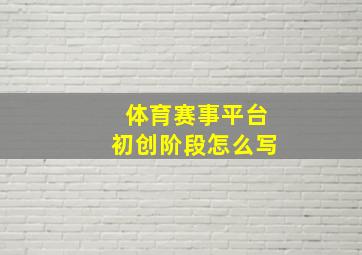 体育赛事平台初创阶段怎么写