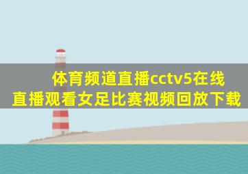 体育频道直播cctv5在线直播观看女足比赛视频回放下载