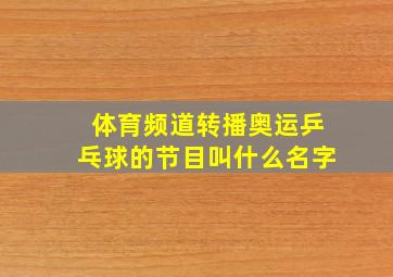 体育频道转播奥运乒乓球的节目叫什么名字