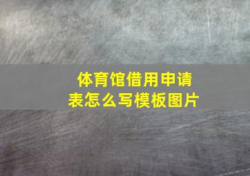 体育馆借用申请表怎么写模板图片