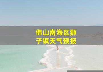 佛山南海区狮子镇天气预报