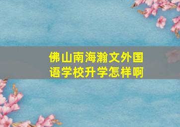 佛山南海瀚文外国语学校升学怎样啊