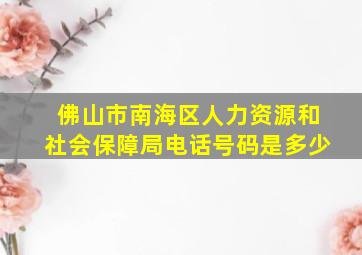 佛山市南海区人力资源和社会保障局电话号码是多少