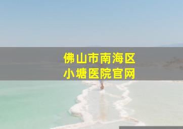 佛山市南海区小塘医院官网