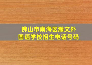 佛山市南海区瀚文外国语学校招生电话号码