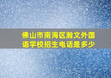 佛山市南海区瀚文外国语学校招生电话是多少