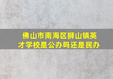 佛山市南海区狮山镇英才学校是公办吗还是民办