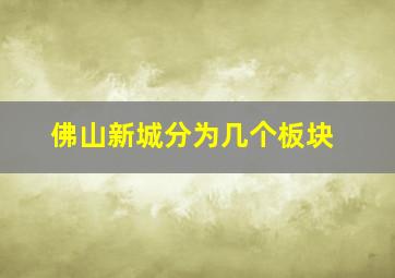 佛山新城分为几个板块