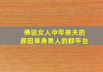 佛说女人中年丧夫的原因单身男人的群平台