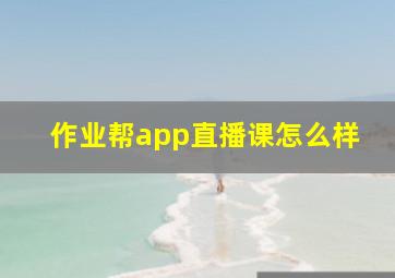 作业帮app直播课怎么样