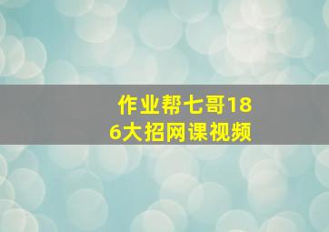 作业帮七哥186大招网课视频