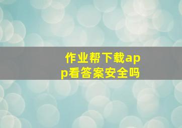 作业帮下载app看答案安全吗