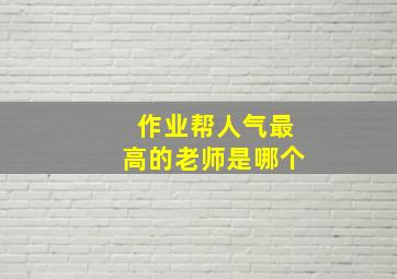 作业帮人气最高的老师是哪个