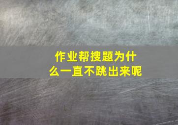 作业帮搜题为什么一直不跳出来呢