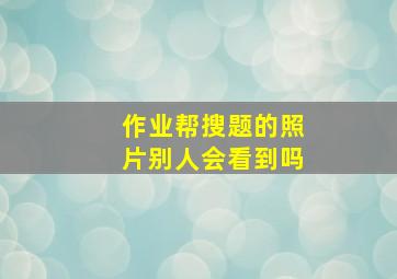 作业帮搜题的照片别人会看到吗