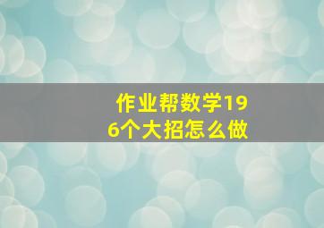 作业帮数学196个大招怎么做