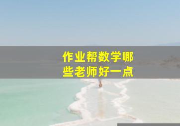 作业帮数学哪些老师好一点