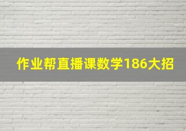 作业帮直播课数学186大招