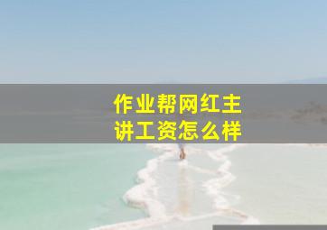 作业帮网红主讲工资怎么样