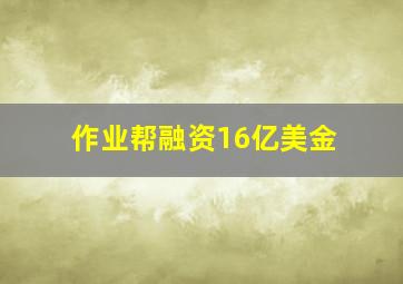 作业帮融资16亿美金