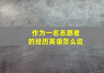 作为一名志愿者的经历英语怎么说