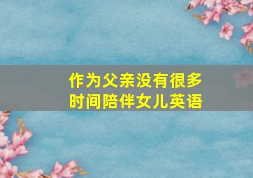 作为父亲没有很多时间陪伴女儿英语