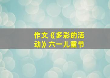 作文《多彩的活动》六一儿童节