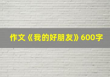 作文《我的好朋友》600字