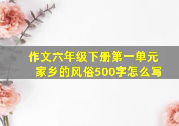 作文六年级下册第一单元家乡的风俗500字怎么写