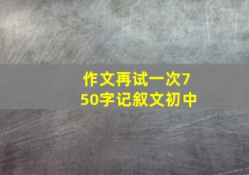 作文再试一次750字记叙文初中