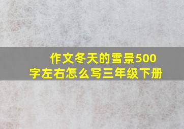 作文冬天的雪景500字左右怎么写三年级下册