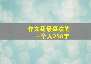 作文我最喜欢的一个人250字