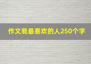 作文我最喜欢的人250个字