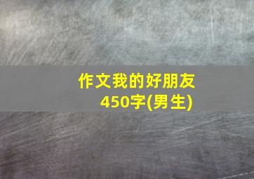 作文我的好朋友450字(男生)