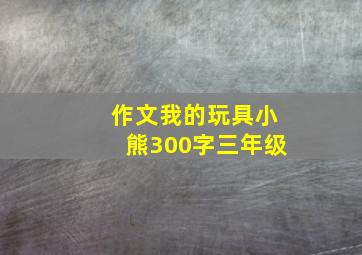 作文我的玩具小熊300字三年级