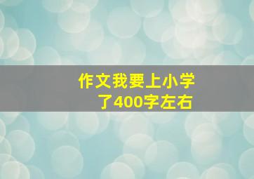 作文我要上小学了400字左右