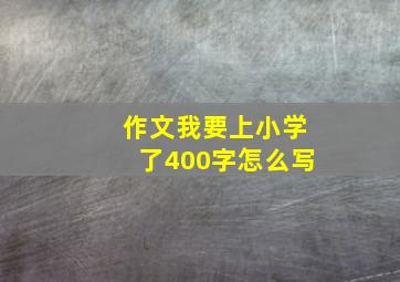 作文我要上小学了400字怎么写