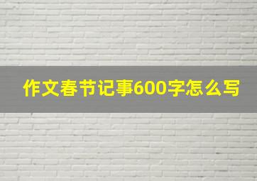 作文春节记事600字怎么写