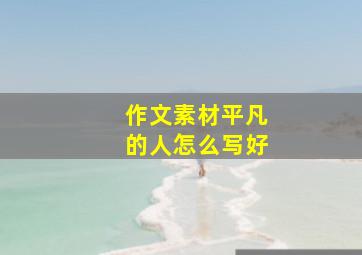 作文素材平凡的人怎么写好