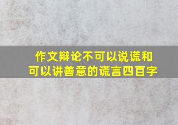 作文辩论不可以说谎和可以讲善意的谎言四百字