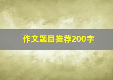 作文题目推荐200字