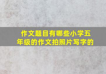 作文题目有哪些小学五年级的作文拍照片写字的