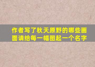 作者写了秋天原野的哪些画面请给每一幅图起一个名字