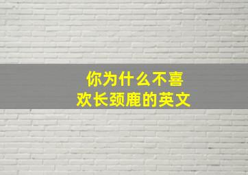 你为什么不喜欢长颈鹿的英文