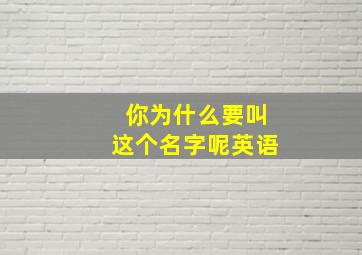 你为什么要叫这个名字呢英语