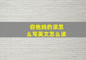 你他妈的滚怎么写英文怎么读