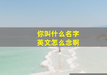 你叫什么名字英文怎么念啊